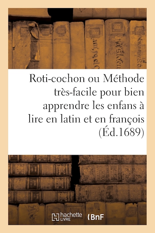Couverture_Roti-Cochon Ou Méthode Tres-Facile Pour Bien Apprendre Les Enfans a Lire En Latin & En François