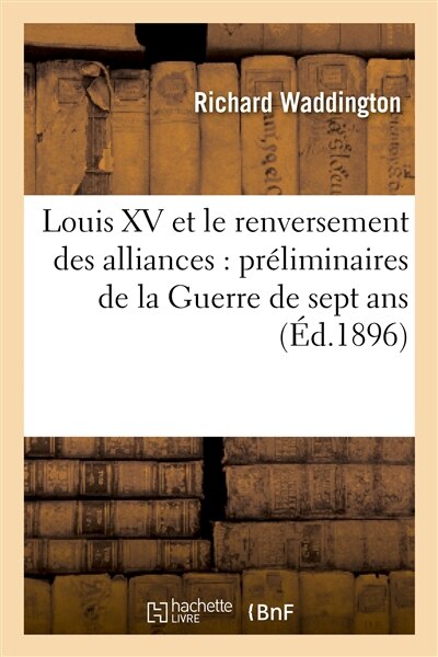 Front cover_Louis XV Et Le Renversement Des Alliances: Préliminaires de la Guerre de Sept Ans, 1754-1756