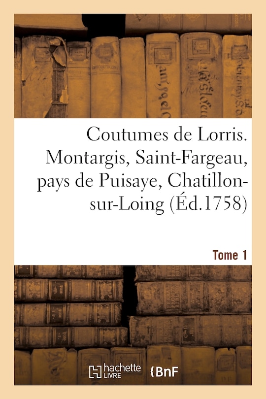 Front cover_Coutumes de Lorris. Montargis, Saint-Fargeau, Pays de Puisaye, Chatillon-Sur-Loing. T. 1