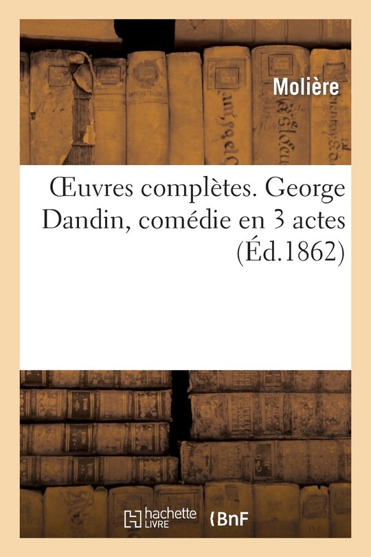 Couverture_Oeuvres Complètes. George Dandin, Comédie En 3 Actes