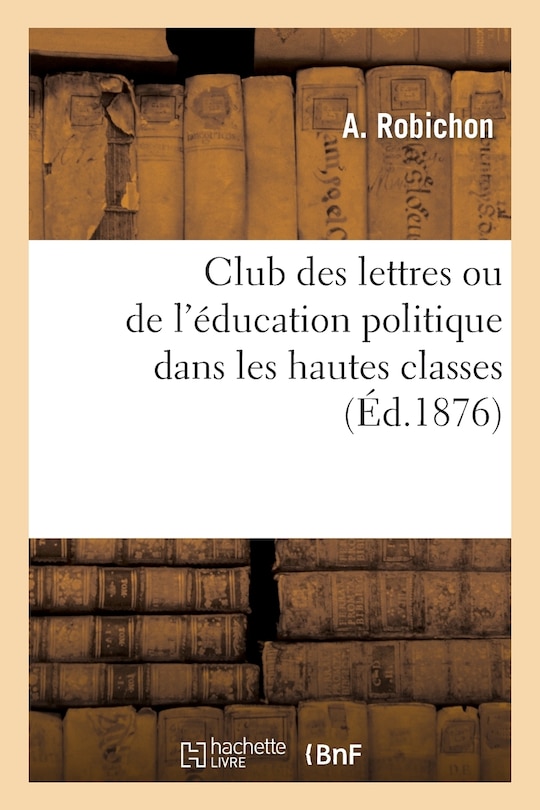 Couverture_Club Des Lettres Ou de l'Éducation Politique Dans Les Hautes Classes