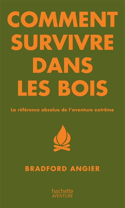 COMMENT SURVIVRE DANS LES BOIS : LA RÉFÉRENCE ABSOLUE DE L'AVENTURE EXTRÊME