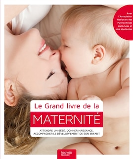 Le grand livre de la maternité: attendre un bébé, donner naissance, accompagner le développement de son enfant