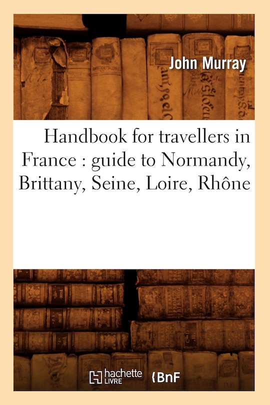 Couverture_Handbook for Travellers in France: Guide to Normandy, Brittany, Seine, Loire, Rhône