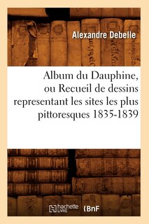 Couverture_Album Du Dauphine, Ou Recueil de Dessins Representant Les Sites Les Plus Pittoresques 1835-1839