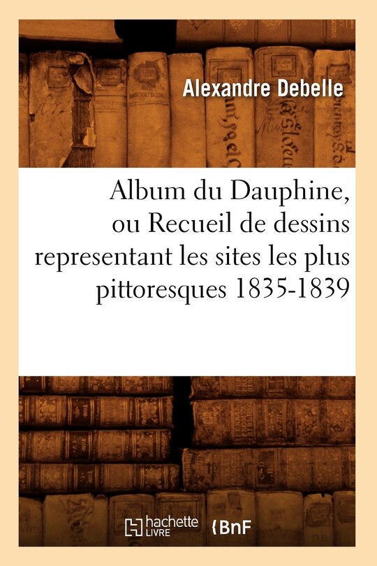 Couverture_Album Du Dauphine, Ou Recueil de Dessins Representant Les Sites Les Plus Pittoresques 1835-1839