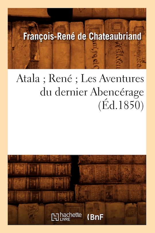 Couverture_Atala René Les Aventures Du Dernier Abencérage (Éd.1850)