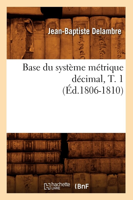 Couverture_Base Du Système Métrique Décimal, T. 1 (Éd.1806-1810)