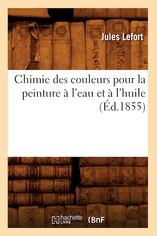 Front cover_Chimie Des Couleurs Pour La Peinture À l'Eau Et À l'Huile (Éd.1855)