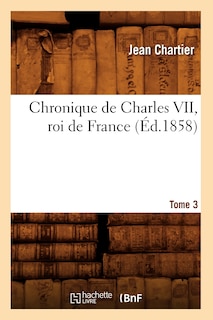 Couverture_Chronique de Charles VII, Roi de France. Tome 3 (Éd.1858)