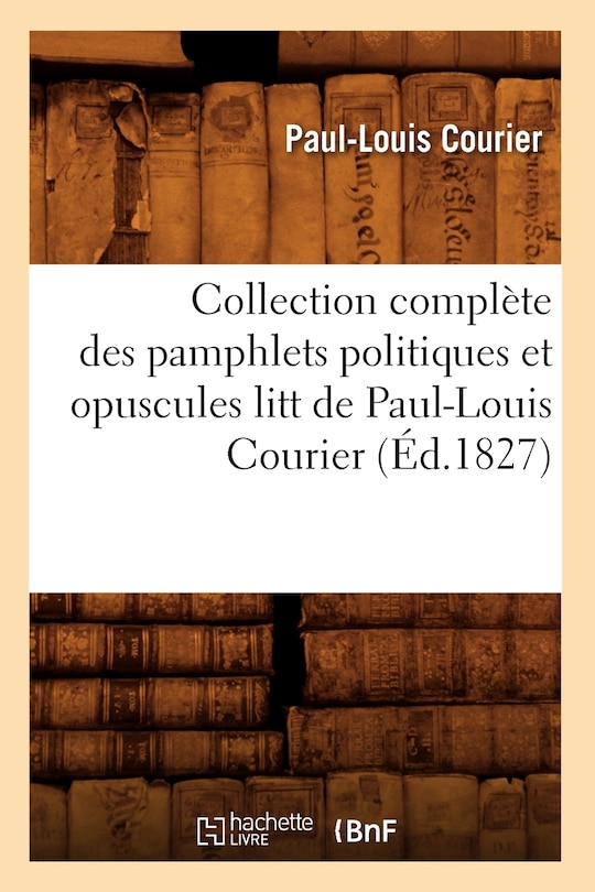 Front cover_Collection Complète Des Pamphlets Politiques Et Opuscules Litt de Paul-Louis Courier (Éd.1827)