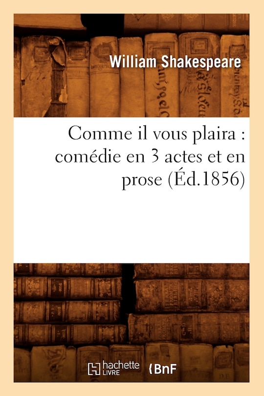 Front cover_Comme Il Vous Plaira: Comédie En 3 Actes Et En Prose (Éd.1856)