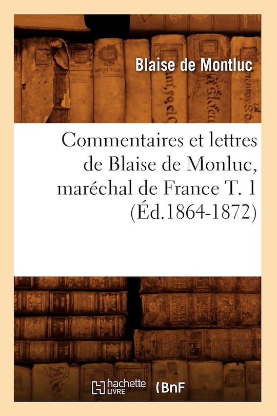 Front cover_Commentaires Et Lettres de Blaise de Monluc, Maréchal de France T. 1 (Éd.1864-1872)