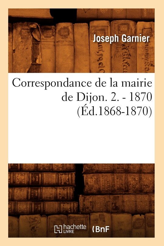 Front cover_Correspondance de la Mairie de Dijon. 2. - 1870 (Éd.1868-1870)