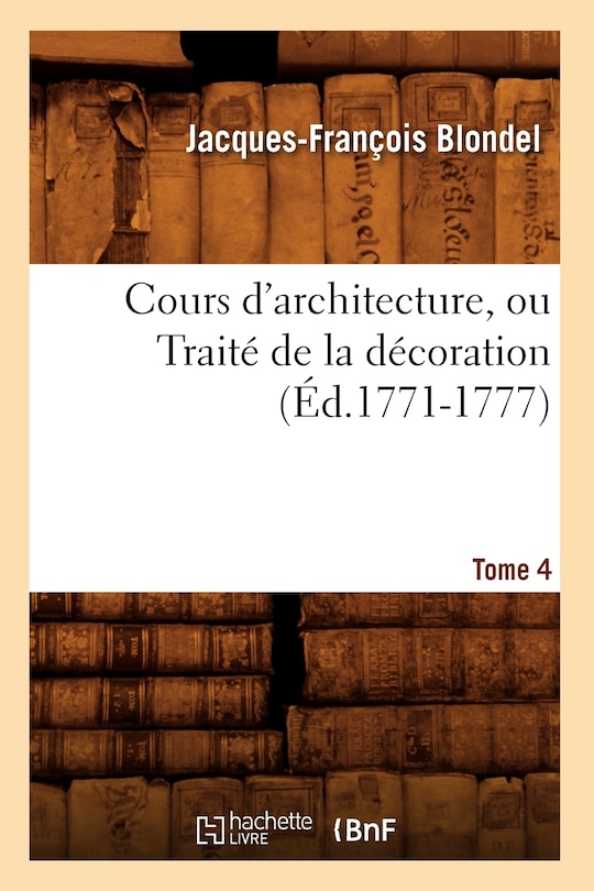 Couverture_Cours d'Architecture, Ou Traité de la Décoration, Tome 4 (Éd.1771-1777)