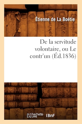 de la Servitude Volontaire, Ou Le Contr'un (Éd.1836)