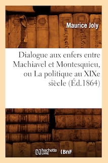 Front cover_Dialogue Aux Enfers Entre Machiavel Et Montesquieu, Ou La Politique Au Xixe Siècle (Éd.1864)