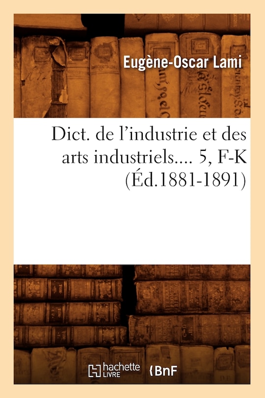 Front cover_Dict. de l'Industrie Et Des Arts Industriels. Tome 5, F-K (Éd.1881-1891)