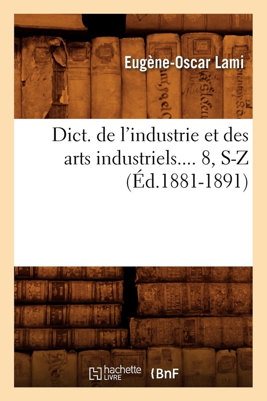 Couverture_Dict. de l'Industrie Et Des Arts Industriels. Tome 8, S-Z (Éd.1881-1891)