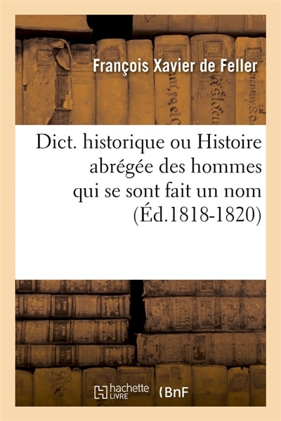 Couverture_Dict. Historique Ou Histoire Abrégée Des Hommes Qui Se Sont Fait Un Nom (Éd.1818-1820)