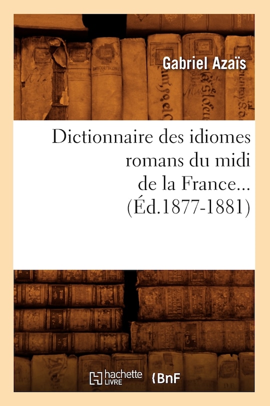 Couverture_Dictionnaire Des Idiomes Romans Du MIDI de la France. Tome 1 (Éd.1877-1881)