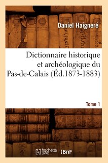 Front cover_Dictionnaire Historique Et Archéologique Du Pas-De-Calais. Tome 1 (Éd.1873-1883)