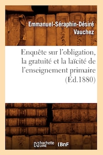 Front cover_Enquête Sur l'Obligation, La Gratuité Et La Laïcité de l'Enseignement Primaire (Éd.1880)