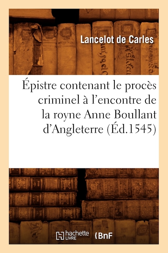 Couverture_Épistre Contenant Le Procès Criminel À l'Encontre de la Royne Anne Boullant d'Angleterre (Éd.1545)