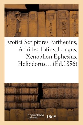 Erotici Scriptores: Parthenius, Achilles Tatius, Longus, Xenophon Ephesius, (Éd.1856)