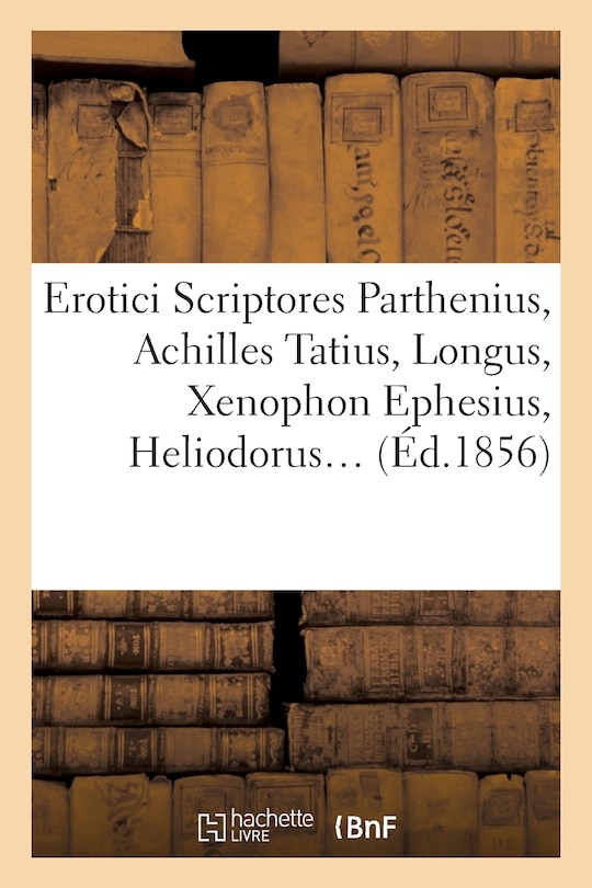 Front cover_Erotici Scriptores: Parthenius, Achilles Tatius, Longus, Xenophon Ephesius, (Éd.1856)