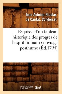 Couverture_Esquisse d'Un Tableau Historique Des Progrès de l'Esprit Humain: Ouvrage Posthume (Éd.1794)