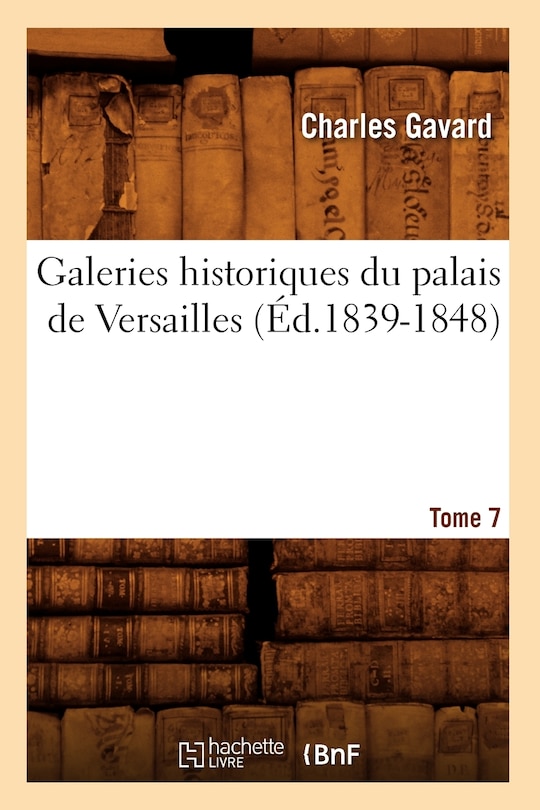 Couverture_Galeries Historiques Du Palais de Versailles. Tome 7 (&Eacute;d.1839-1848)