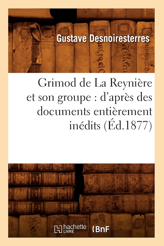 Front cover_Grimod de la Reynière Et Son Groupe: d'Après Des Documents Entièrement Inédits (Éd.1877)