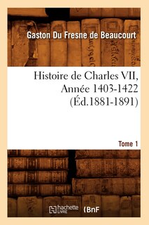 Front cover_Histoire de Charles VII. Tome 1, Année 1403-1422 (Éd.1881-1891)