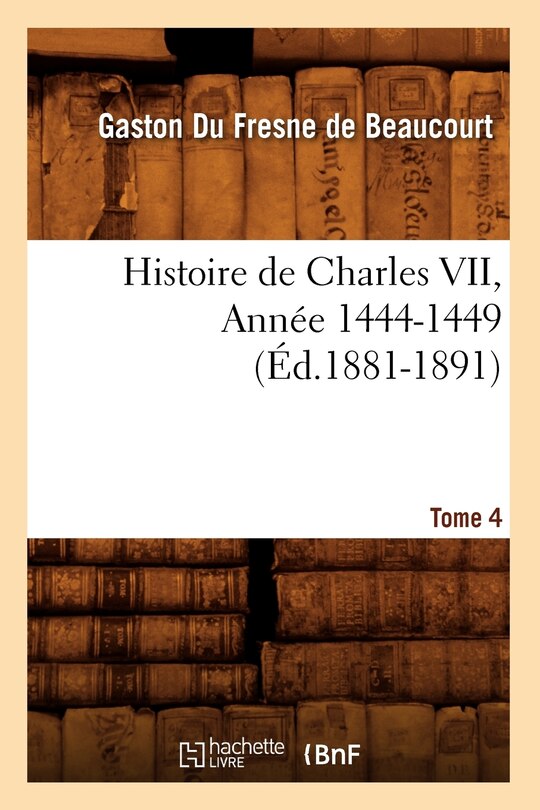 Front cover_Histoire de Charles VII. Tome 4, Année 1444-1449 (Éd.1881-1891)
