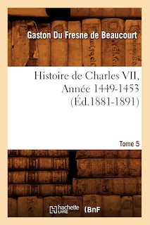 Front cover_Histoire de Charles VII. Tome 5, Année 1449-1453 (Éd.1881-1891)