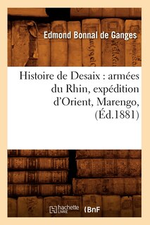 Couverture_Histoire de Desaix: Armées Du Rhin, Expédition d'Orient, Marengo, (Éd.1881)