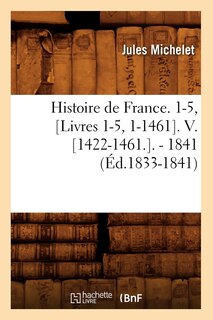Front cover_Histoire de France. 1-5, [Livres 1-5, 1-1461]. V. [1422-1461.]. - 1841 (Éd.1833-1841)