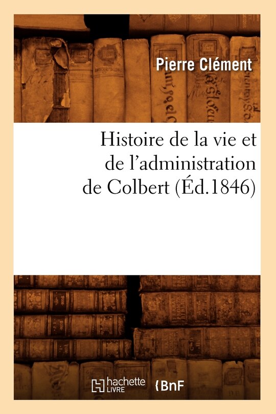 Front cover_Histoire de la Vie Et de l'Administration de Colbert (Éd.1846)