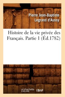 Couverture_Histoire de la Vie Priv&eacute;e Des Fran&ccedil;ais. Partie 1 (&Eacute;d.1782)