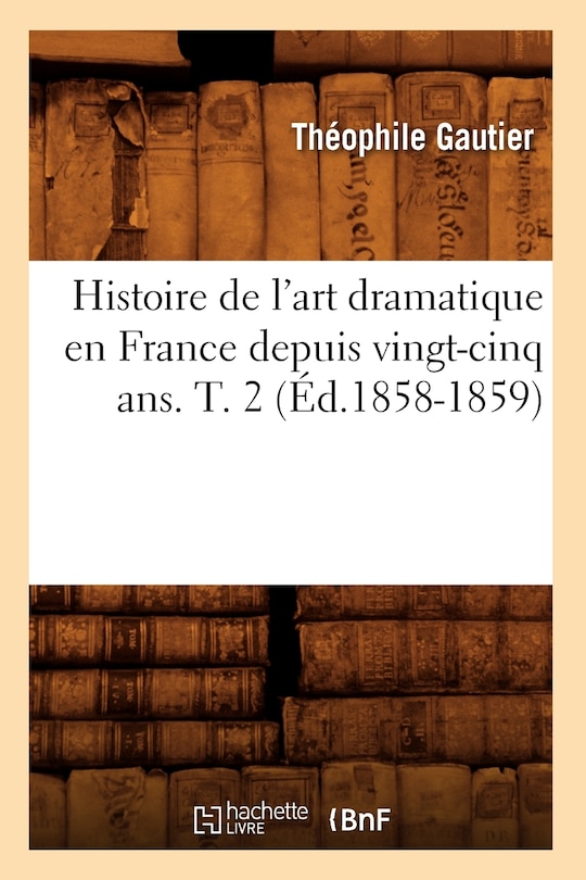 Couverture_Histoire de l'Art Dramatique En France Depuis Vingt-Cinq Ans. T. 2 (Éd.1858-1859)