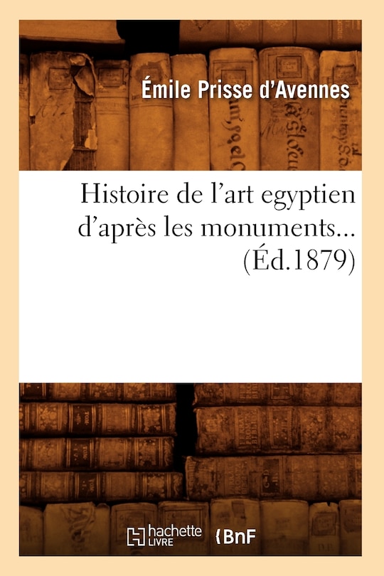 Couverture_Histoire de l'Art Égyptien d'Après Les Monuments (Éd.1879)