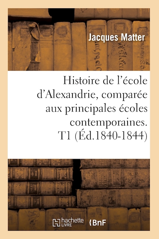 Front cover_Histoire de l'École d'Alexandrie, Comparée Aux Principales Écoles Contemporaines. T1 (Éd.1840-1844)