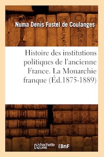 Couverture_Histoire Des Institutions Politiques de l'Ancienne France. La Monarchie Franque (Éd.1875-1889)