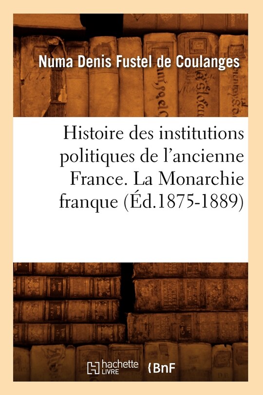Couverture_Histoire Des Institutions Politiques de l'Ancienne France. La Monarchie Franque (Éd.1875-1889)