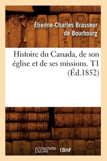 Couverture_Histoire Du Canada, de Son Église Et de Ses Missions. T1 (Éd.1852)