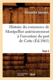 Front cover_Histoire Du Commerce de Montpellier Antérieurement À l'Ouverture Du Port de Cette. Tome 2 (Éd.1861)