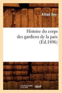 Couverture_Histoire Du Corps Des Gardiens de la Paix (Éd.1896)