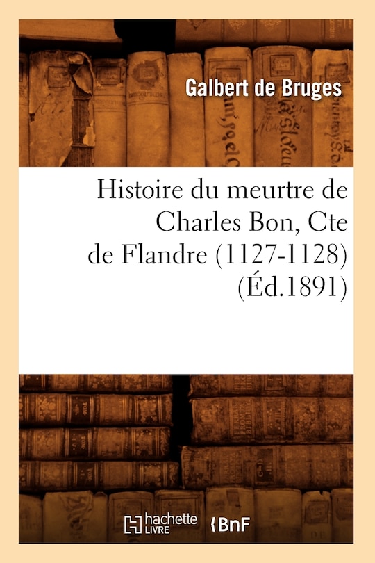 Front cover_Histoire Du Meurtre de Charles Bon, Cte de Flandre (1127-1128) (Éd.1891)