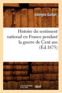 Front cover_Histoire Du Sentiment National En France Pendant La Guerre de Cent ANS (Éd.1875)